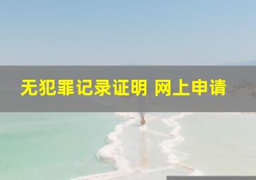 无犯罪记录证明 网上申请